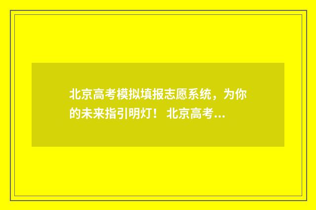 北京高考模拟填报志愿系统，为你的未来指引明灯！ 北京高考模拟填报