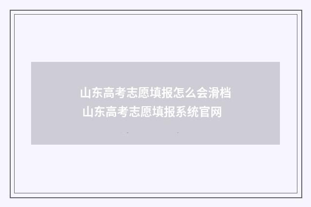 山东高考志愿填报怎么会滑档 山东高考志愿填报系统官网