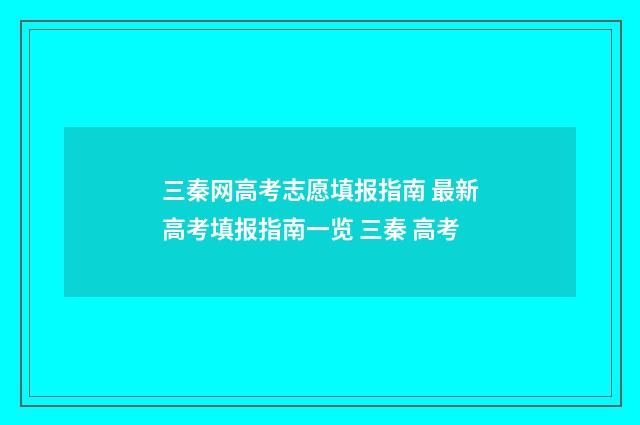 三秦网高考志愿填报指南 最新高考填报指南一览 三秦 高考