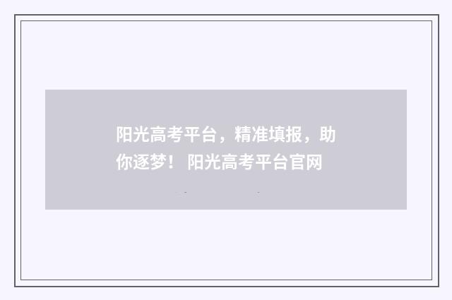 阳光高考平台，精准填报，助你逐梦！ 阳光高考平台官网