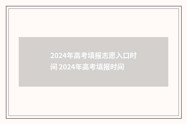 2024年高考填报志愿入口时间 2024年高考填报时间