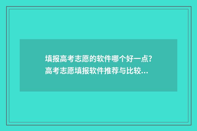 填报高考志愿的软件哪个好一点？高考志愿填报软件推荐与比较 填报高考志愿的官网