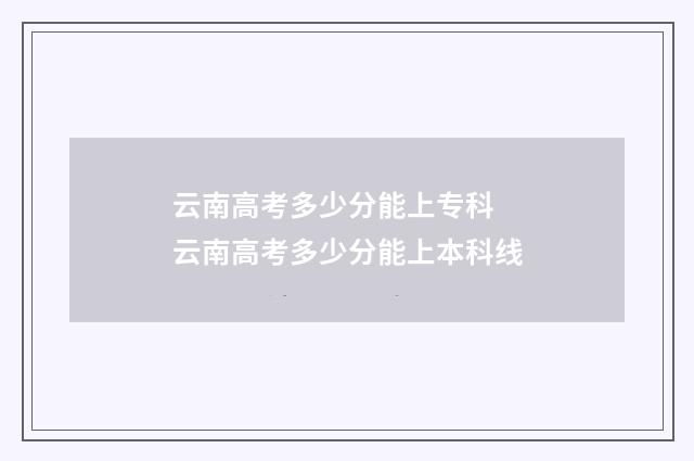 云南高考多少分能上专科 云南高考多少分能上本科线