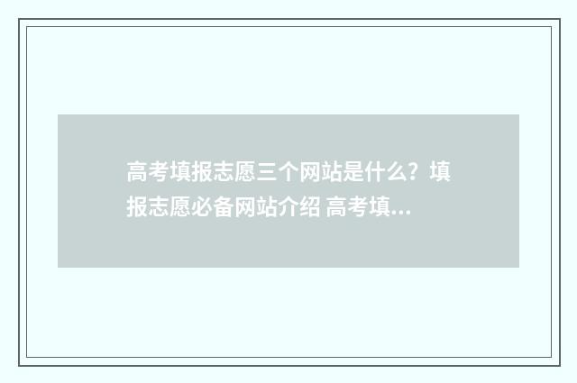 高考填报志愿三个网站是什么？填报志愿必备网站介绍 高考填报志愿三原则