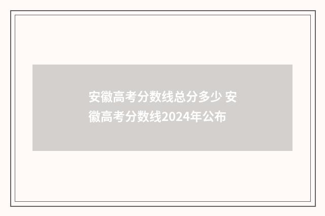 安徽高考分数线总分多少 安徽高考分数线2024年公布