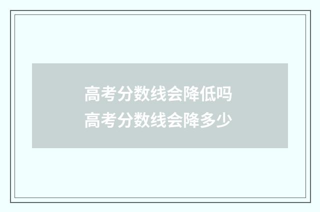 高考分数线会降低吗 高考分数线会降多少