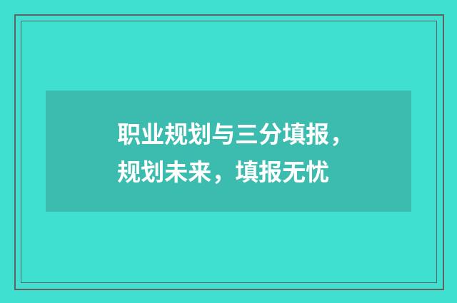 职业规划与三分填报，规划未来，填报无忧
