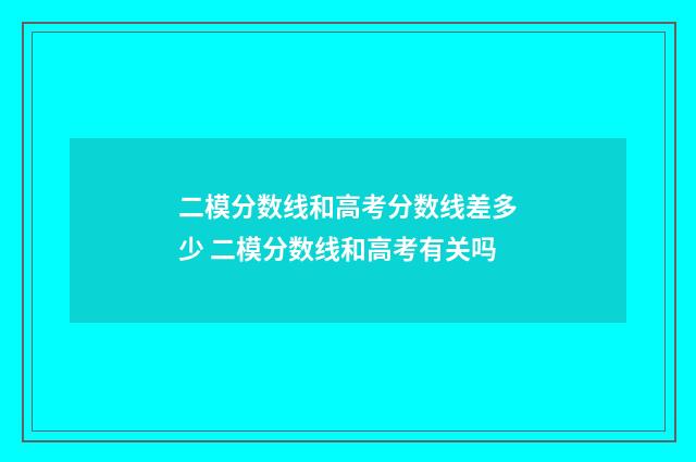 二模分数线和高考分数线差多少 二模分数线和高考有关吗