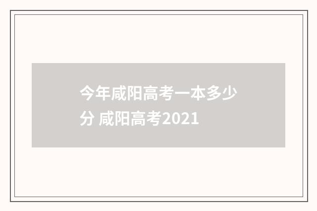 今年咸阳高考一本多少分 咸阳高考2021