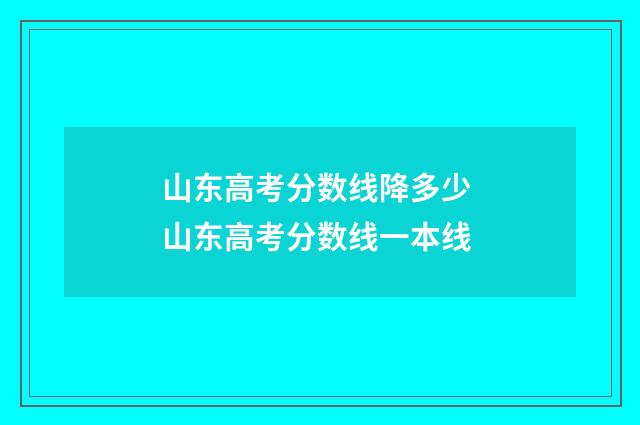 山东高考分数线降多少 山东高考分数线一本线