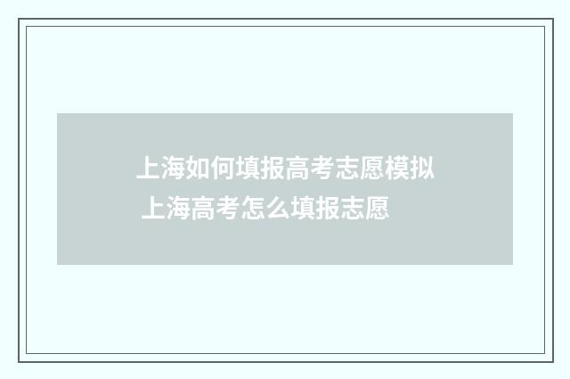 上海如何填报高考志愿模拟 上海高考怎么填报志愿