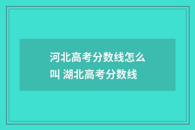 河北高考分数线怎么叫 湖北高考分数线