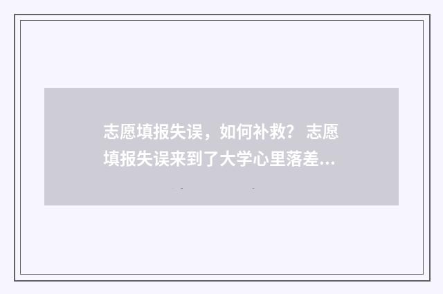 志愿填报失误，如何补救？ 志愿填报失误来到了大学心里落差大怎么办