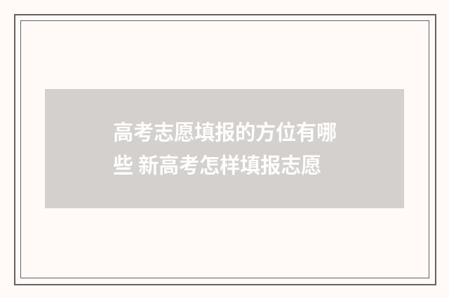 高考志愿填报的方位有哪些 新高考怎样填报志愿