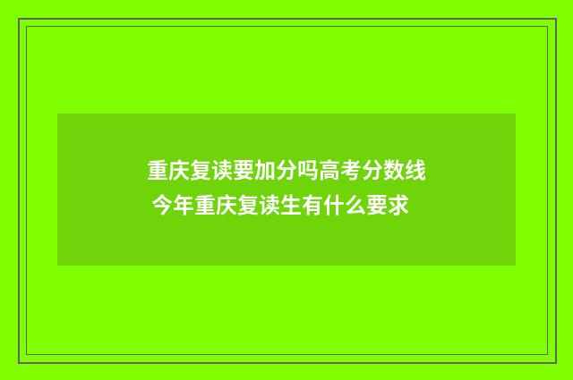 重庆复读要加分吗高考分数线 今年重庆复读生有什么要求