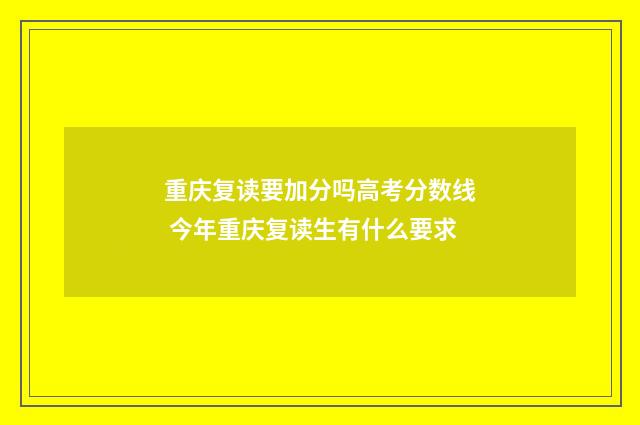 重庆复读要加分吗高考分数线 今年重庆复读生有什么要求