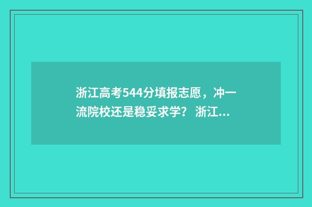 浙江高考544分填报志愿,冲一流院校还是稳妥求学? 浙江高考468分怎么填