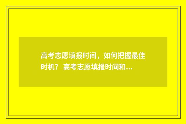 高考志愿填报时间，如何把握最佳时机？ 高考志愿填报时间和截止时间