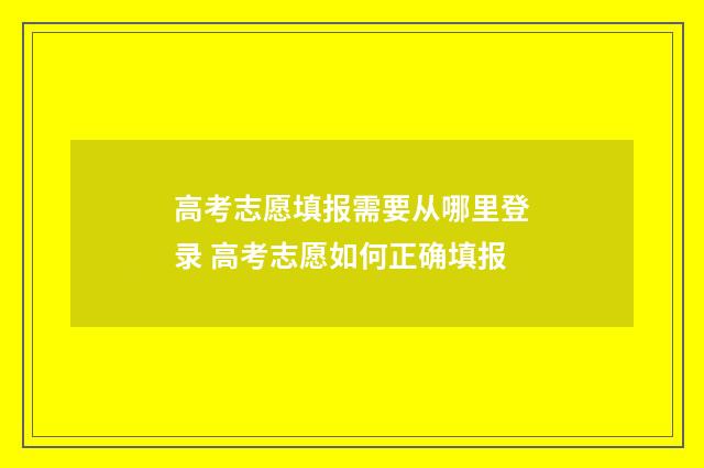 高考志愿填报需要从哪里登录 高考志愿如何正确填报