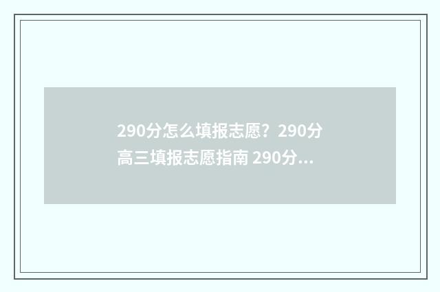 290分怎么填报志愿？290分高三填报志愿指南 290分能考什么学校