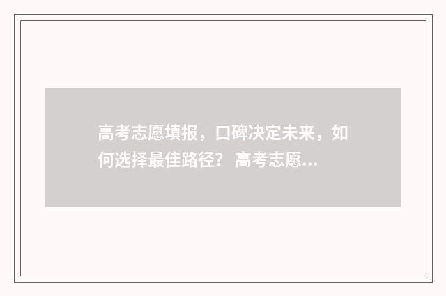 高考志愿填报，口碑决定未来，如何选择最佳路径？ 高考志愿填报专业一览表