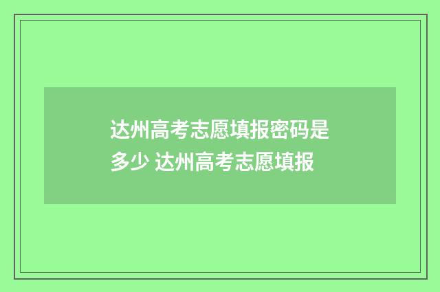 达州高考志愿填报密码是多少 达州高考志愿填报