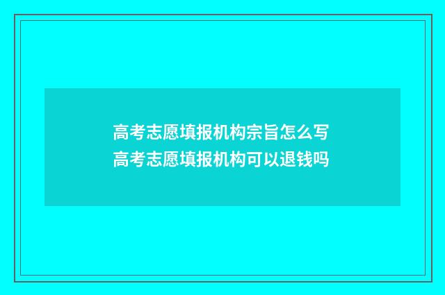 高考志愿填报机构宗旨怎么写 高考志愿填报机构可以退钱吗