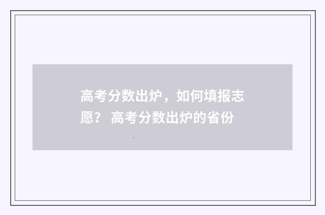 高考分数出炉，如何填报志愿？ 高考分数出炉的省份