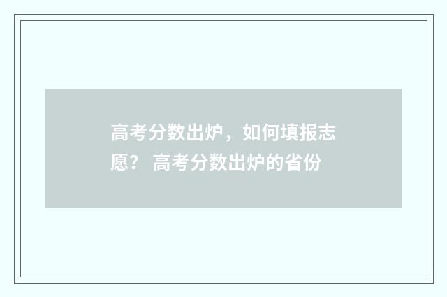 高考分数出炉，如何填报志愿？ 高考分数出炉的省份