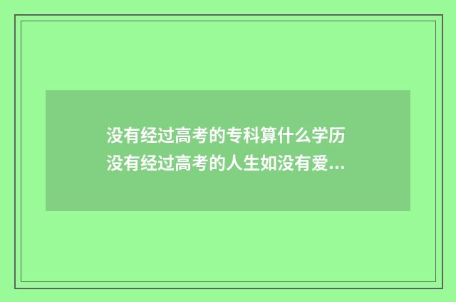 没有经过高考的专科算什么学历 没有经过高考的人生如没有爱情的人生是一样