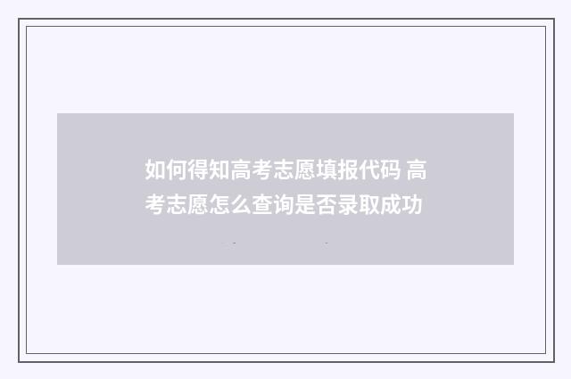 如何得知高考志愿填报代码 高考志愿怎么查询是否录取成功