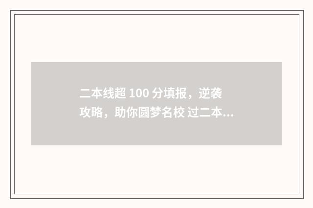 二本线超 100 分填报，逆袭攻略，助你圆梦名校 过二本线100分