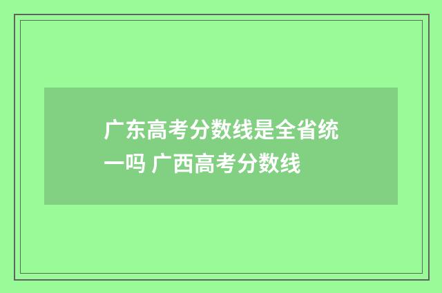 广东高考分数线是全省统一吗 广西高考分数线