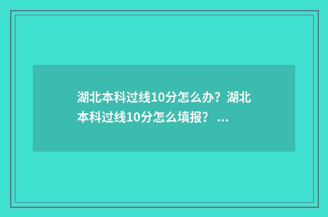 湖北本科过线10分怎么办？湖北本科过线10分怎么填报？ 湖北过本科线20分