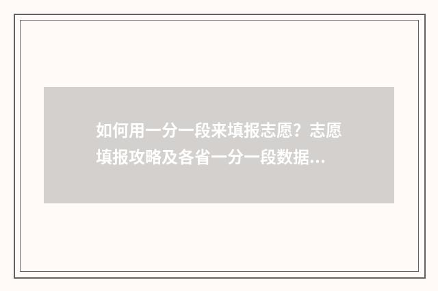 如何用一分一段来填报志愿?志愿填报攻略及各省一分一段数据 如何用一分一段表换算同位分