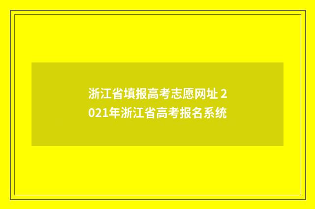 浙江省填报高考志愿网址 2021年浙江省高考报名系统