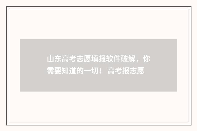 山东高考志愿填报软件破解，你需要知道的一切！ 高考报志愿