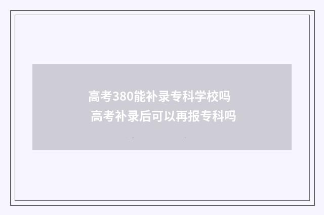 高考380能补录专科学校吗 高考补录后可以再报专科吗