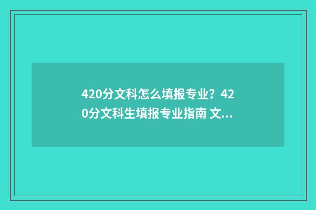 420分文科怎么填报专业？420分文科生填报专业指南 文科成绩420报什么专科