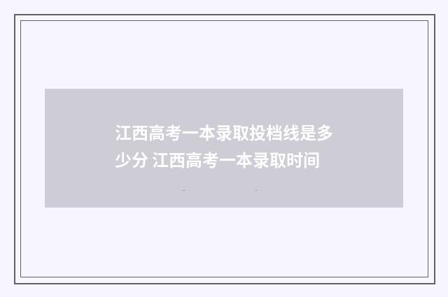 江西高考一本录取投档线是多少分 江西高考一本录取时间