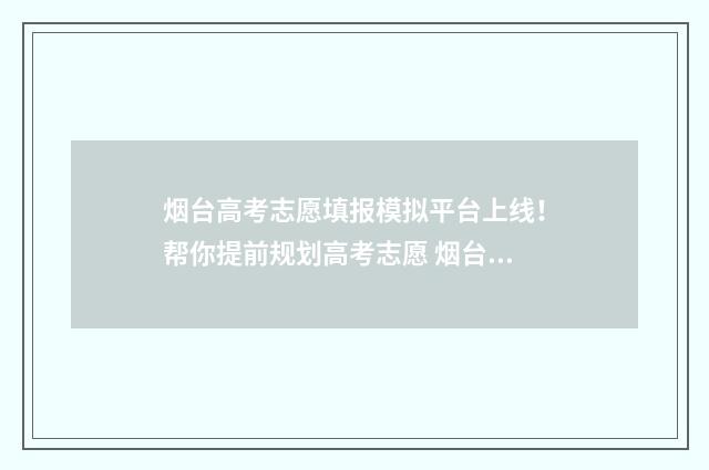 烟台高考志愿填报模拟平台上线！帮你提前规划高考志愿 烟台高考志愿填报机构哪家好