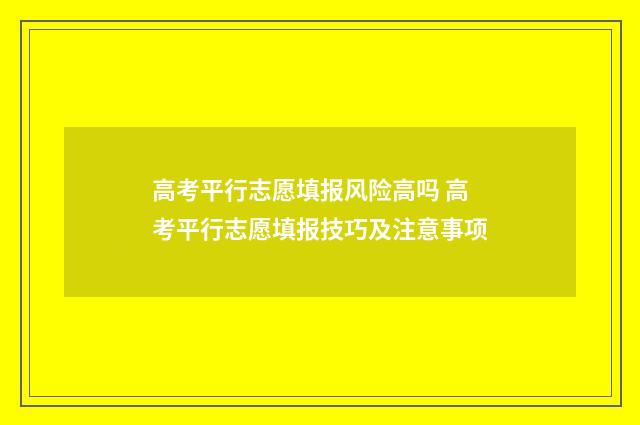 高考平行志愿填报风险高吗 高考平行志愿填报技巧及注意事项