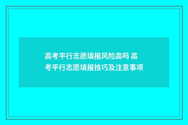 高考平行志愿填报风险高吗 高考平行志愿填报技巧及注意事项