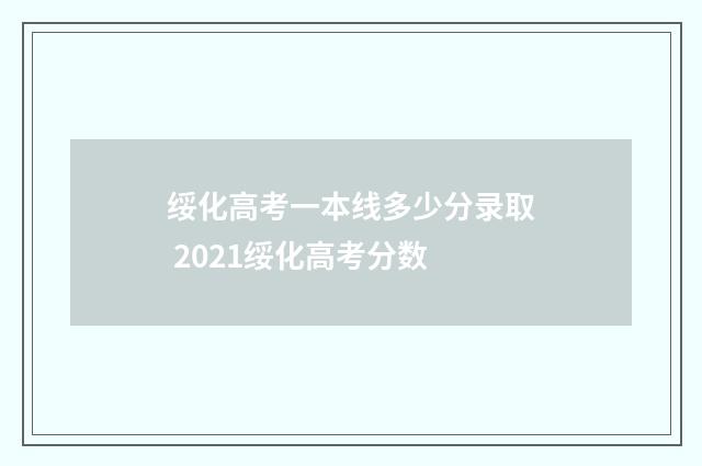 绥化高考一本线多少分录取 2021绥化高考分数