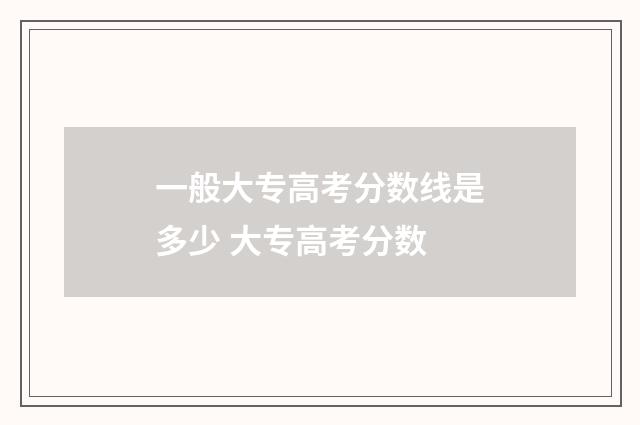 一般大专高考分数线是多少 大专高考分数
