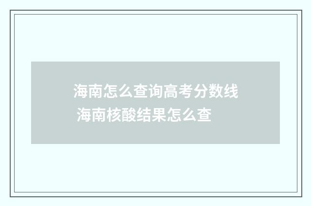海南怎么查询高考分数线 海南核酸结果怎么查