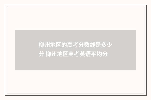 柳州地区的高考分数线是多少分 柳州地区高考英语平均分