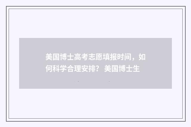 美国博士高考志愿填报时间，如何科学合理安排？ 美国博士生