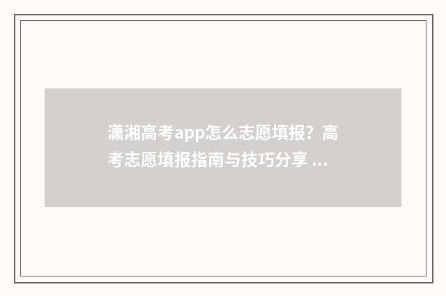 潇湘高考app怎么志愿填报？高考志愿填报指南与技巧分享 潇湘高考App怎么查看录取状态