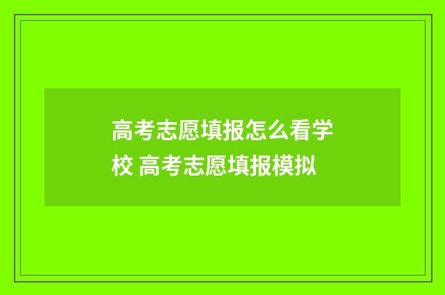 高考志愿填报怎么看学校 高考志愿填报模拟